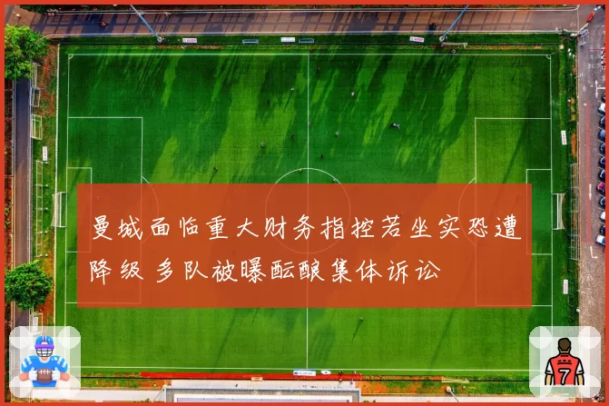 曼城面临重大财务指控若坐实恐遭降级 多队被曝酝酿集体诉讼