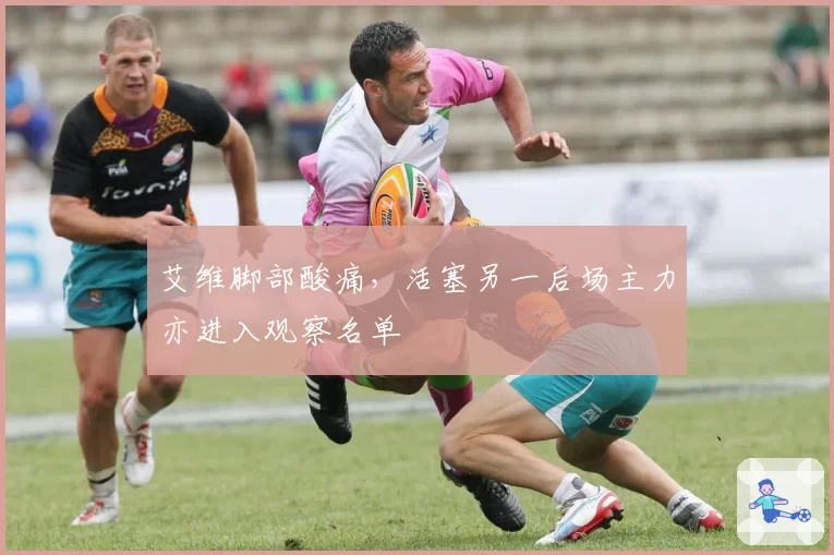 艾维脚部酸痛，活塞另一后场主力亦进入观察名单