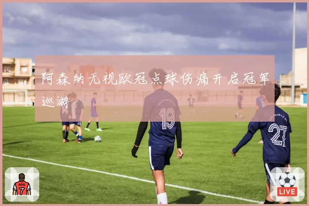 阿森纳无视欧冠点球伤痛开启冠军巡游
