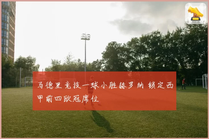 马德里竞技一球小胜赫罗纳 锁定西甲前四欧冠席位
