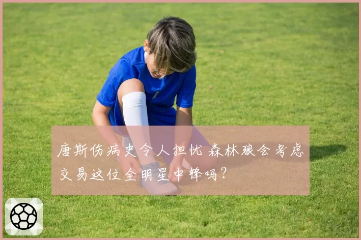 唐斯伤病史令人担忧 森林狼会考虑交易这位全明星中锋吗？