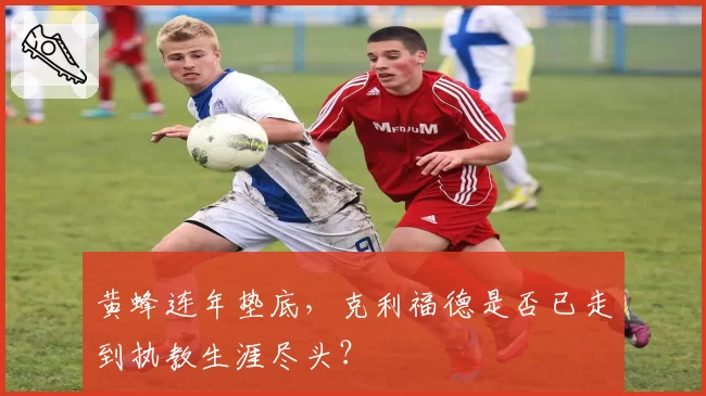 黄蜂连年垫底，克利福德是否已走到执教生涯尽头？