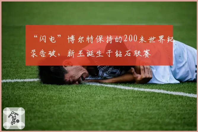 “闪电”博尔特保持的200米世界纪录告破，新王诞生于钻石联赛