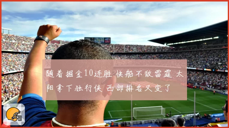 随着掘金10连胜 快船不敌雷霆 太阳拿下独行侠 西部排名又变了