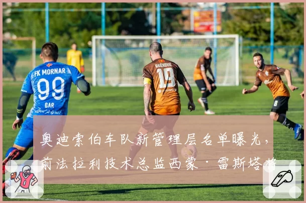 奥迪索伯车队新管理层名单曝光，前法拉利技术总监西蒙·雷斯塔将掌管动力单元？