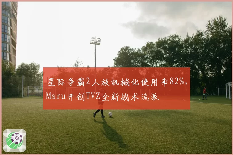 星际争霸2人族机械化使用率82%，Maru开创TVZ全新战术流派