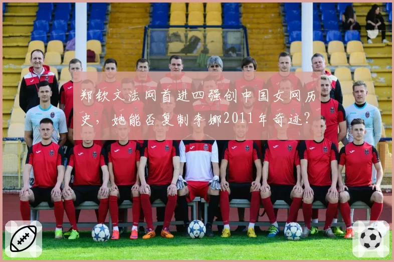 郑钦文法网首进四强创中国女网历史，她能否复制李娜2011年奇迹？