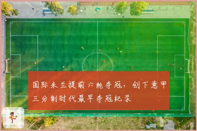 国际米兰提前六轮夺冠，创下意甲三分制时代最早夺冠纪录