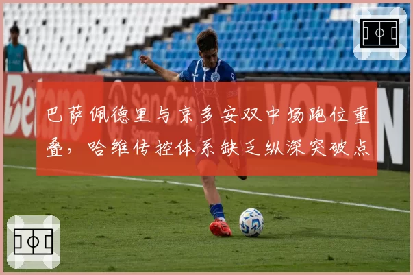 巴萨佩德里与京多安双中场跑位重叠，哈维传控体系缺乏纵深突破点
