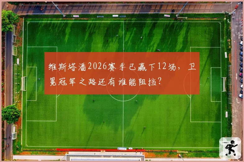 维斯塔潘2026赛季已赢下12场，卫冕冠军之路还有谁能阻挡？