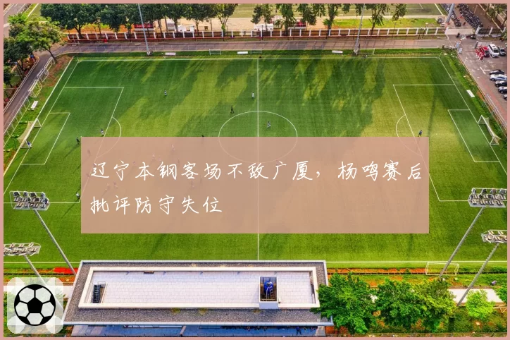 辽宁本钢客场不敌广厦，杨鸣赛后批评防守失位