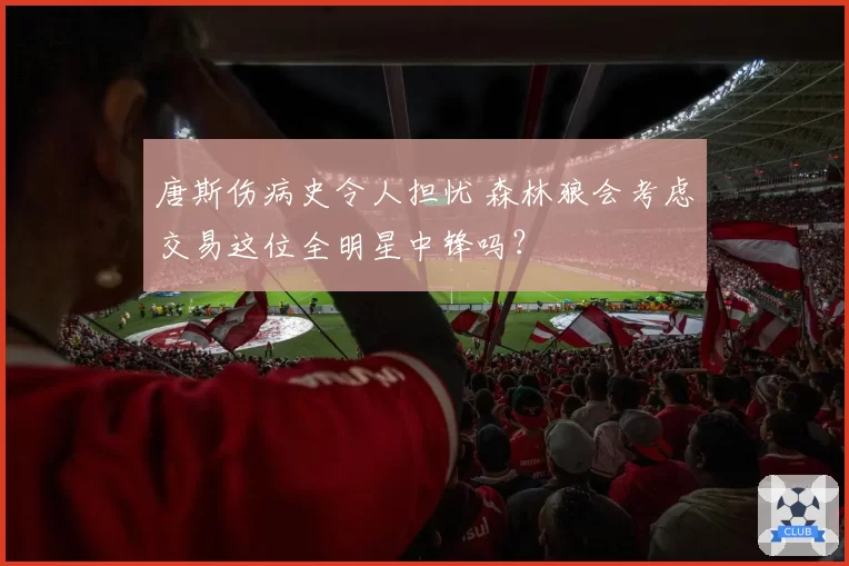 唐斯伤病史令人担忧 森林狼会考虑交易这位全明星中锋吗？