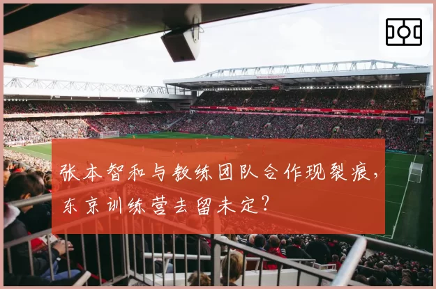 张本智和与教练团队合作现裂痕，东京训练营去留未定？