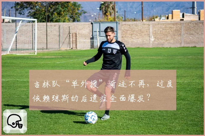 吉林队“单外援”奇迹不再，过度依赖琼斯的后遗症全面爆发？